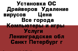 Установка ОС/ Драйверов. Удаление вирусов ,  › Цена ­ 1 000 - Все города Компьютеры и игры » Услуги   . Ленинградская обл.,Санкт-Петербург г.